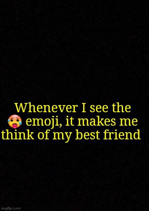 Blank  | Whenever I see the 🥵 emoji, it makes me think of my best friend | image tagged in blank | made w/ Imgflip meme maker