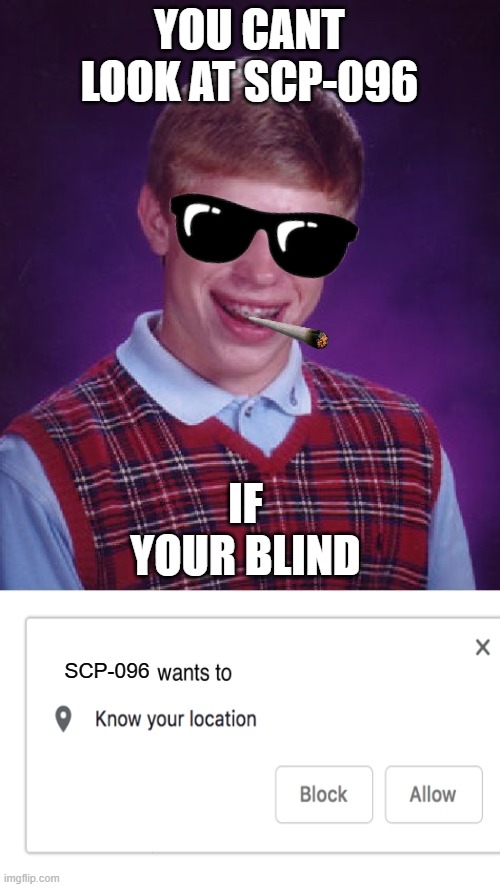 Bad Luck Brian | YOU CANT LOOK AT SCP-096; IF YOUR BLIND; SCP-096 | image tagged in memes,bad luck brian | made w/ Imgflip meme maker