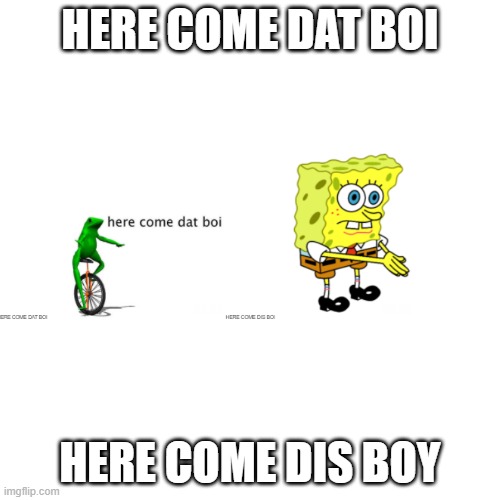 Here come dat boi | HERE COME DAT BOI; HERE COME DIS BOY | image tagged in memes,blank transparent square,funny | made w/ Imgflip meme maker