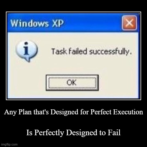 Any Plan that's Designed for Perfect Execution | Is Perfectly Designed to Fail | image tagged in funny,demotivationals | made w/ Imgflip demotivational maker