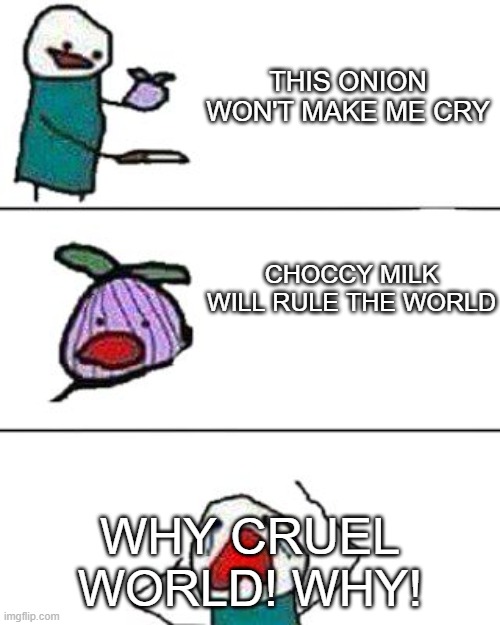 Choccy milk in the future be like: | THIS ONION WON'T MAKE ME CRY; CHOCCY MILK WILL RULE THE WORLD; WHY CRUEL WORLD! WHY! | image tagged in this onion won't make me cry,funny memes,cool,yay,yeet | made w/ Imgflip meme maker