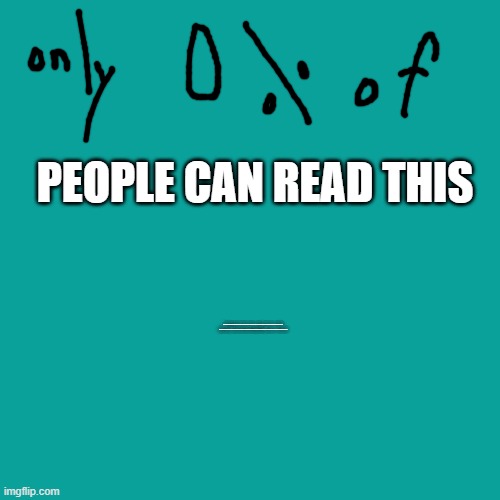 No one can read the secret way to get your meme to the front page if you look in the description your cheating! You have to read | PEOPLE CAN READ THIS; Hi these words are so small you can't even see them or read them the secret way to get your image to the front page is Making a good meme with no choccy milk because choccy milk is annoying stop making memes with choccy milk join the anti choccy milk gang | image tagged in memes,blank transparent square | made w/ Imgflip meme maker