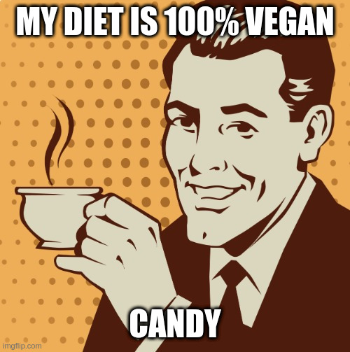 just another argument for veganism to kids | MY DIET IS 100% VEGAN; CANDY | image tagged in mug approval,who cares | made w/ Imgflip meme maker