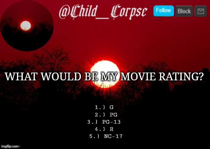 Child_Corpse announcement template | WHAT WOULD BE MY MOVIE RATING? 1.) G
 2.) PG
 3.) PG-13 
4.) R
 5.) NC-17 | image tagged in child_corpse announcement template | made w/ Imgflip meme maker
