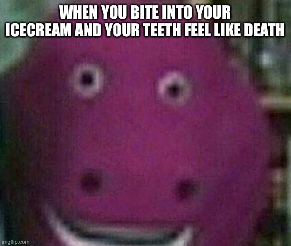 barney E | WHEN YOU BITE INTO YOUR ICECREAM AND YOUR TEETH FEEL LIKE DEATH | image tagged in meme,fun,funny memes | made w/ Imgflip meme maker