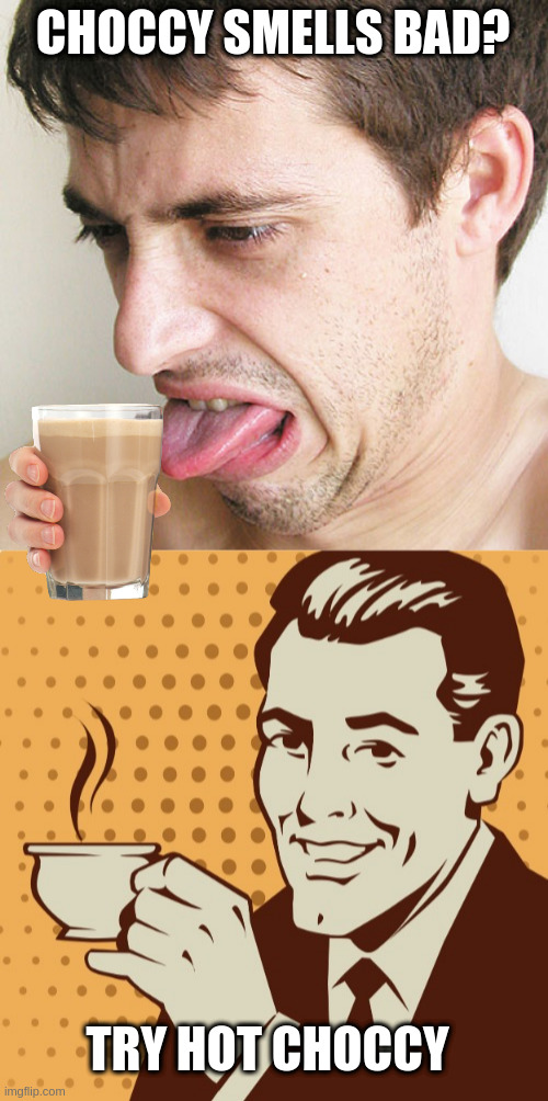 CHOCCY SMELLS BAD? TRY HOT CHOCCY | image tagged in eww,mug approval | made w/ Imgflip meme maker