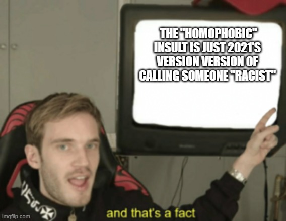 and that's a fact | THE "HOMOPHOBIC" INSULT IS JUST 2021'S VERSION VERSION OF CALLING SOMEONE "RACIST" | image tagged in and that's a fact | made w/ Imgflip meme maker
