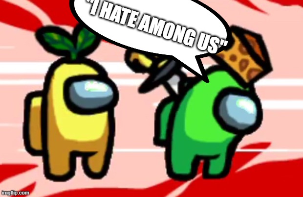 Among Us Stab | "I HATE AMONG US" | image tagged in among us stab | made w/ Imgflip meme maker