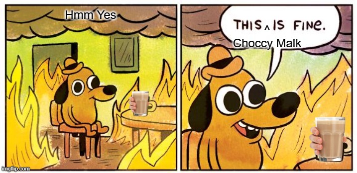 This Is Fine | Hmm Yes; ^
Choccy Malk | image tagged in memes,this is fine | made w/ Imgflip meme maker