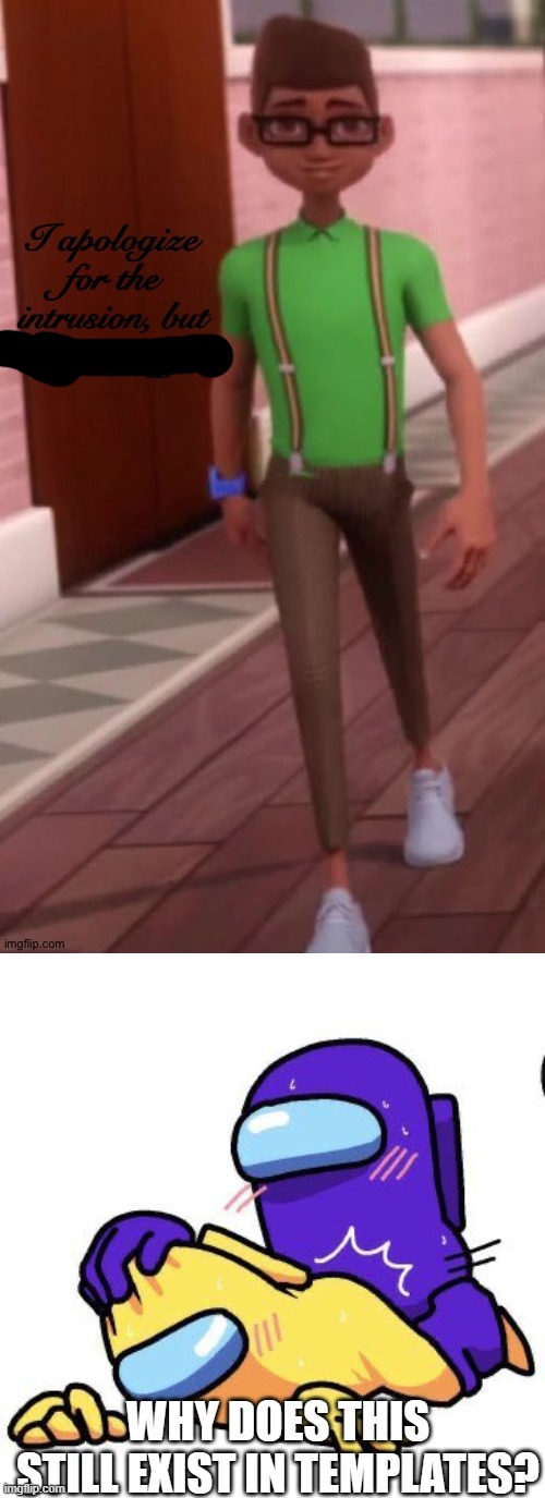 WHY DOES THIS STILL EXIST IN TEMPLATES? | image tagged in i apologize for the intrusion but,pog among us | made w/ Imgflip meme maker