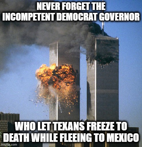 The Texas Storm hoax, never forget. | NEVER FORGET THE INCOMPETENT DEMOCRAT GOVERNOR; WHO LET TEXANS FREEZE TO DEATH WHILE FLEEING TO MEXICO | image tagged in never forget 9/11,texas,freeze,starving,memes,politics | made w/ Imgflip meme maker