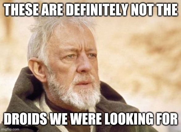 Obi Wan Kenobi Meme | THESE ARE DEFINITELY NOT THE DROIDS WE WERE LOOKING FOR | image tagged in memes,obi wan kenobi | made w/ Imgflip meme maker