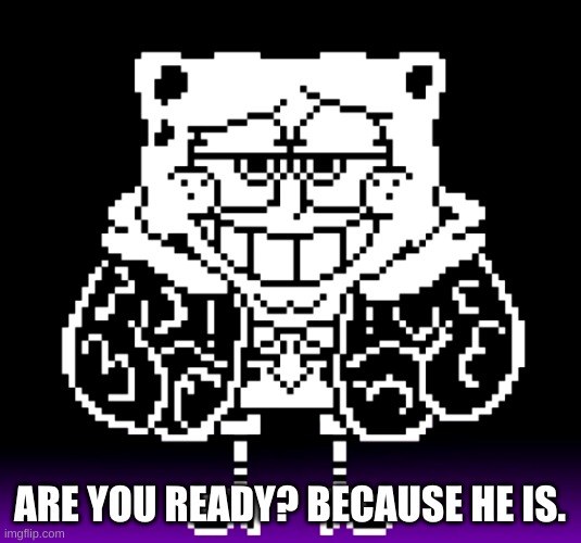 spongebob sans | ARE YOU READY? BECAUSE HE IS. | image tagged in memes,funny,sans,undertale,spongebob | made w/ Imgflip meme maker