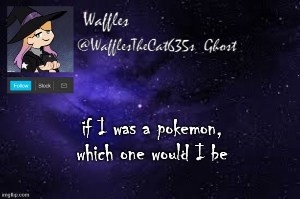 WafflesTheCat635 announcement template | if I was a pokemon, which one would I be | image tagged in wafflesthecat635 announcement template | made w/ Imgflip meme maker