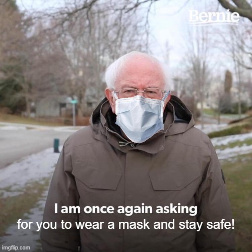 Bernie I Am Once Again Asking For Your Support | for you to wear a mask and stay safe! | image tagged in memes,bernie i am once again asking for your support | made w/ Imgflip meme maker