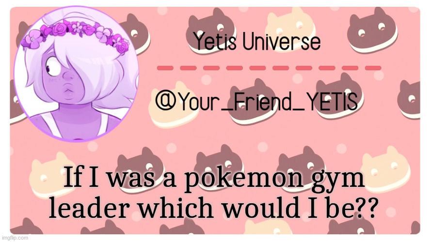 trendddd | If I was a pokemon gym leader which would I be?? | image tagged in yetis universe | made w/ Imgflip meme maker