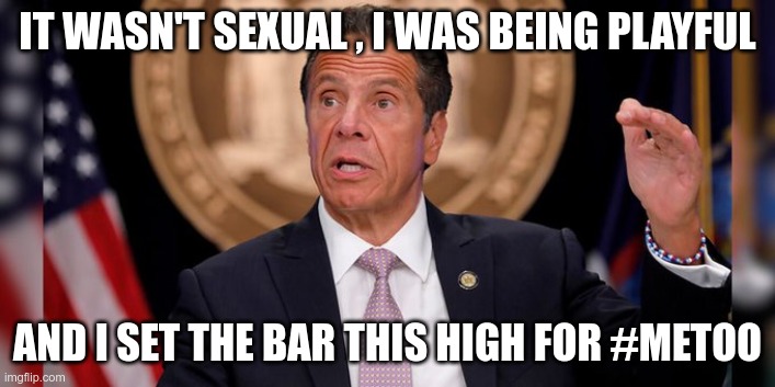 Double Standards | IT WASN'T SEXUAL , I WAS BEING PLAYFUL; AND I SET THE BAR THIS HIGH FOR #METOO | image tagged in andrew cuomo,metoo,demonrats | made w/ Imgflip meme maker