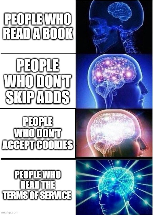 4 types of people | PEOPLE WHO READ A BOOK; PEOPLE WHO DON'T SKIP ADDS; PEOPLE WHO DON'T ACCEPT COOKIES; PEOPLE WHO READ THE TERMS OF SERVICE | image tagged in memes,expanding brain,big brain | made w/ Imgflip meme maker