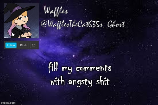 WafflesTheCat635 announcement template | fill my comments with angsty shit | image tagged in wafflesthecat635 announcement template | made w/ Imgflip meme maker
