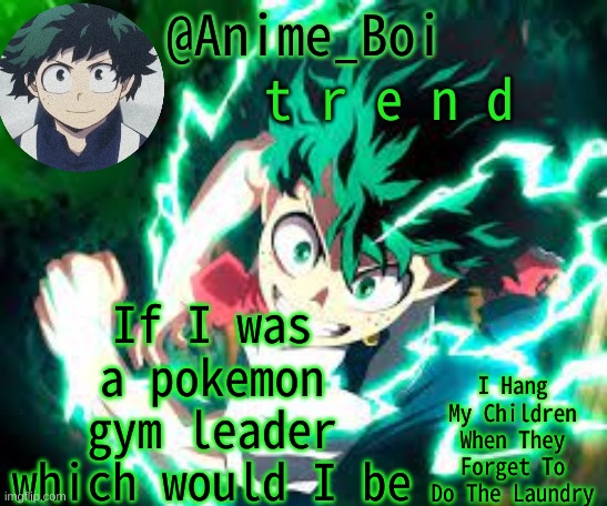 d e k u | t r e n d; If I was a pokemon gym leader which would I be | image tagged in d e k u | made w/ Imgflip meme maker