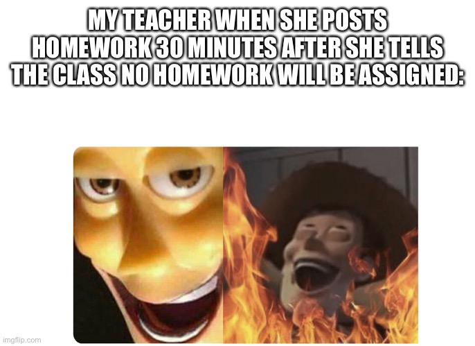 *evil laughter* | MY TEACHER WHEN SHE POSTS HOMEWORK 30 MINUTES AFTER SHE TELLS THE CLASS NO HOMEWORK WILL BE ASSIGNED: | image tagged in satanic woody,memes,school | made w/ Imgflip meme maker