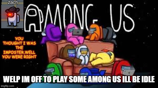 among us template | WELP IM OFF TO PLAY SOME AMONG US ILL BE IDLE | image tagged in among us template | made w/ Imgflip meme maker