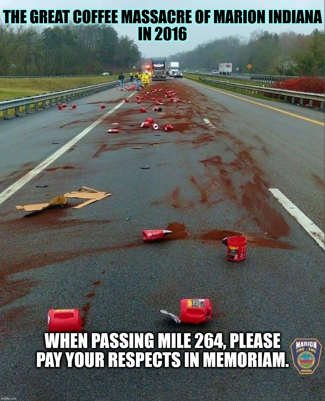 The Great Coffee Massacre of Marion Indiana (2016, colorized) | THE GREAT COFFEE MASSACRE OF MARION INDIANA
IN 2016; WHEN PASSING MILE 264, PLEASE PAY YOUR RESPECTS IN MEMORIAM. | image tagged in interstate 69,coffee,cargo spill,tragedy | made w/ Imgflip meme maker