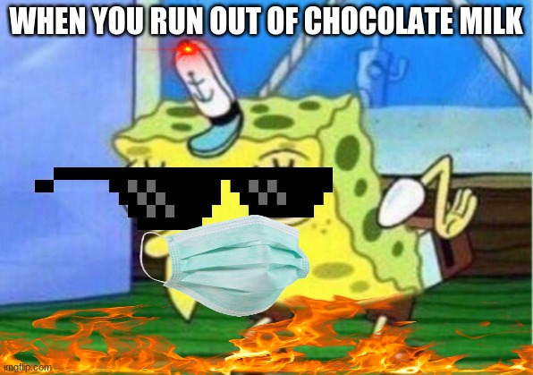 Mocking Spongebob Meme | WHEN YOU RUN OUT OF CHOCOLATE MILK | image tagged in memes,mocking spongebob | made w/ Imgflip meme maker