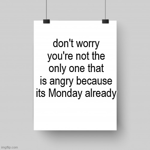 don't worry you're not the only one that is angry because its Monday already | image tagged in advice,oh wow are you actually reading these tags | made w/ Imgflip meme maker