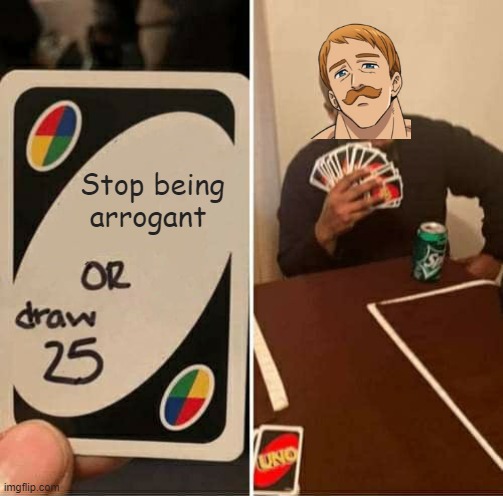 UNO Draw 25 Cards Meme | Stop being arrogant | image tagged in memes,uno draw 25 cards | made w/ Imgflip meme maker