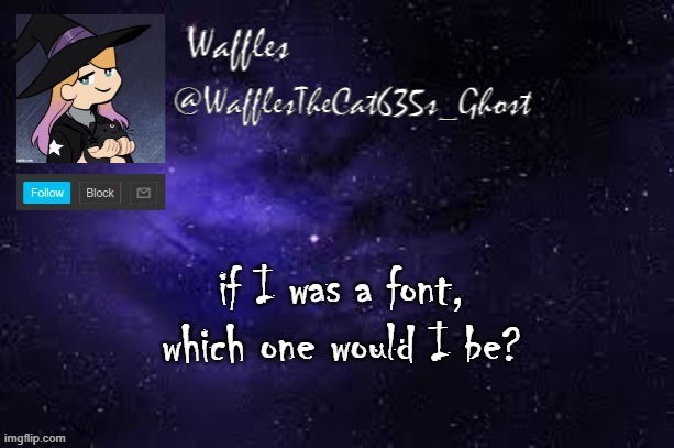WafflesTheCat635 announcement template | if I was a font, which one would I be? | image tagged in wafflesthecat635 announcement template | made w/ Imgflip meme maker