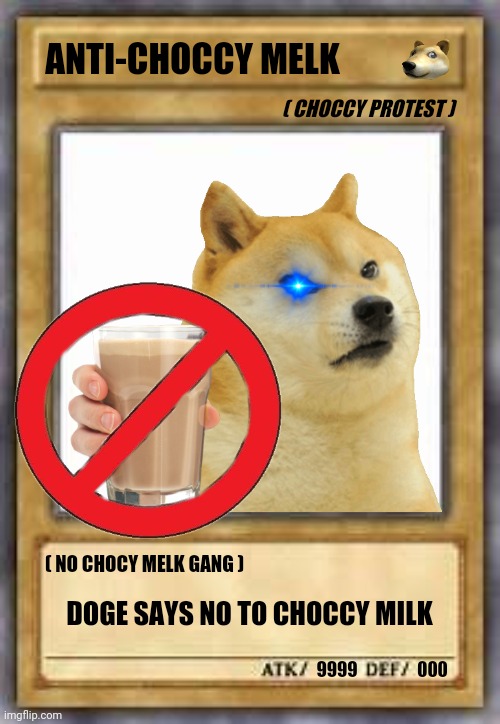 DOGE NOW HATES CHOCCY MILKS | ANTI-CHOCCY MELK; ( CHOCCY PROTEST ); ( NO CHOCY MELK GANG ); DOGE SAYS NO TO CHOCCY MILK; 9999; 000 | image tagged in choccy milk,yugioh,doge,memes,funny,yugioh card | made w/ Imgflip meme maker