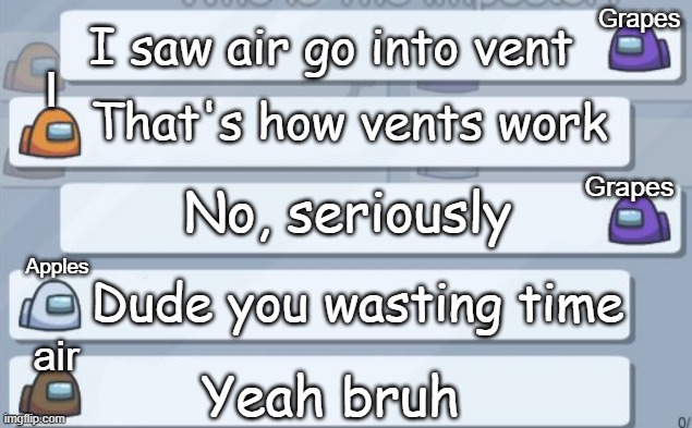 oop |  Grapes; I saw air go into vent; I; That's how vents work; No, seriously; Grapes; Apples; Dude you wasting time; air; Yeah bruh | image tagged in among us chat,yikes,sus | made w/ Imgflip meme maker