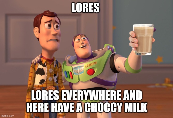 games games | LORES; LORES EVERYWHERE AND HERE HAVE A CHOCCY MILK | image tagged in memes,x x everywhere,roblox,lores,dvir | made w/ Imgflip meme maker