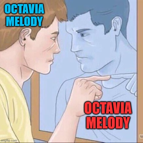 Pointing mirror guy | OCTAVIA MELODY OCTAVIA MELODY | image tagged in pointing mirror guy | made w/ Imgflip meme maker