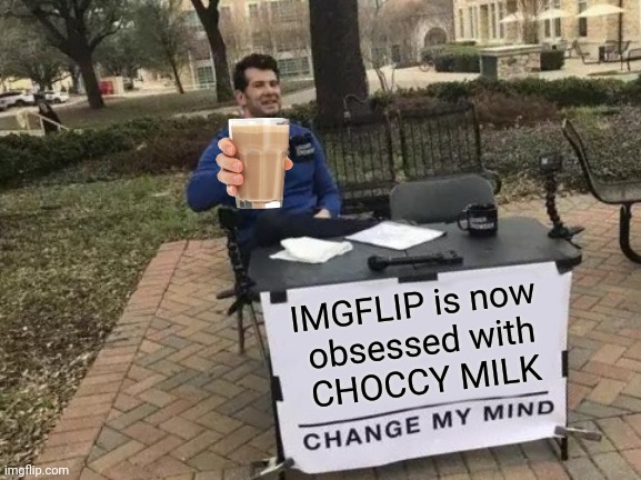 Just another Milky meme |  IMGFLIP is now
 obsessed with
 CHOCCY MILK | image tagged in memes,change my mind,funny,choccy milk,have some choccy milk,dank memes | made w/ Imgflip meme maker