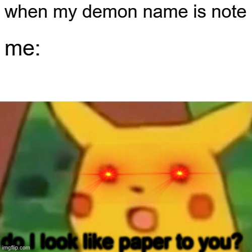ps: its not my real name ;D....... | when my demon name is note; me:; do I look like paper to you? | image tagged in memes,surprised pikachu | made w/ Imgflip meme maker
