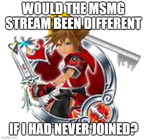 WOULD THE MSMG STREAM BEEN DIFFERENT; IF I HAD NEVER JOINED? | image tagged in sora valor medal | made w/ Imgflip meme maker