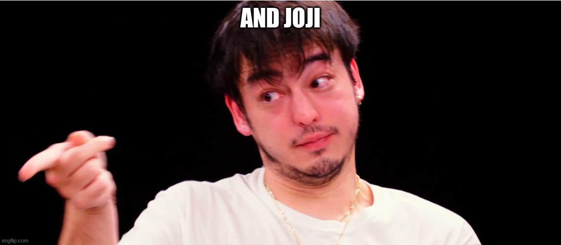 Joji Yup | AND JOJI | image tagged in joji yup | made w/ Imgflip meme maker