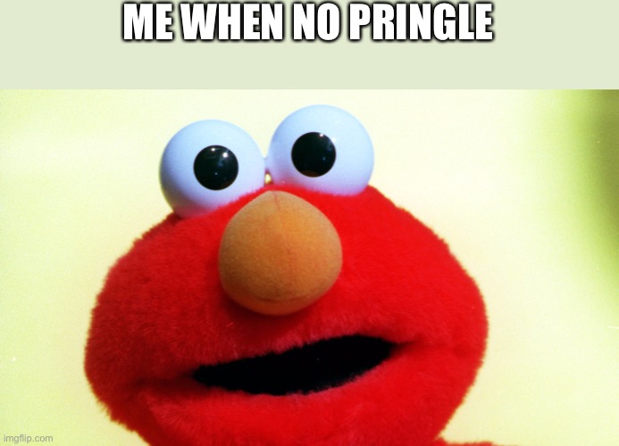I really need it | ME WHEN NO PRINGLE | image tagged in funny | made w/ Imgflip meme maker