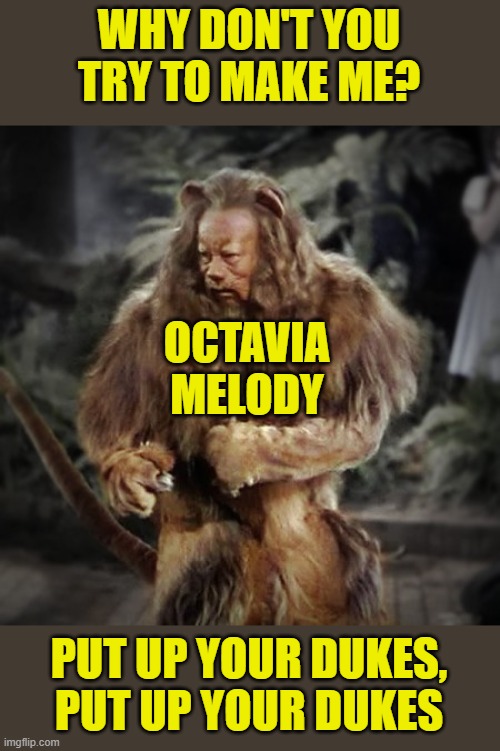 Cowardly lion | WHY DON'T YOU TRY TO MAKE ME? PUT UP YOUR DUKES, PUT UP YOUR DUKES OCTAVIA MELODY | image tagged in cowardly lion | made w/ Imgflip meme maker