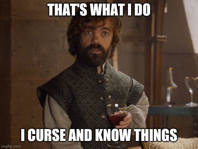 i drink and i know things | THAT'S WHAT I DO; I CURSE AND KNOW THINGS | image tagged in i drink and i know things | made w/ Imgflip meme maker