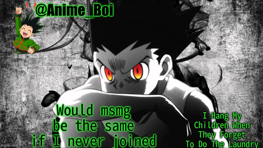 Gon | Would msmg be the same if I never joined | image tagged in gon | made w/ Imgflip meme maker