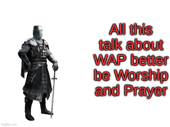 Blank White Template | All this talk about WAP better be Worship and Prayer | image tagged in blank white template | made w/ Imgflip meme maker