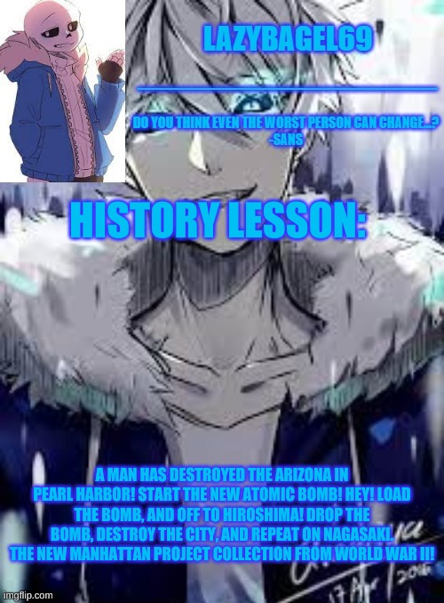 about world war 2 and stuff | HISTORY LESSON:; A MAN HAS DESTROYED THE ARIZONA IN PEARL HARBOR! START THE NEW ATOMIC BOMB! HEY! LOAD THE BOMB, AND OFF TO HIROSHIMA! DROP THE BOMB, DESTROY THE CITY, AND REPEAT ON NAGASAKI. THE NEW MANHATTAN PROJECT COLLECTION FROM WORLD WAR II! | image tagged in announcement thing 4 | made w/ Imgflip meme maker