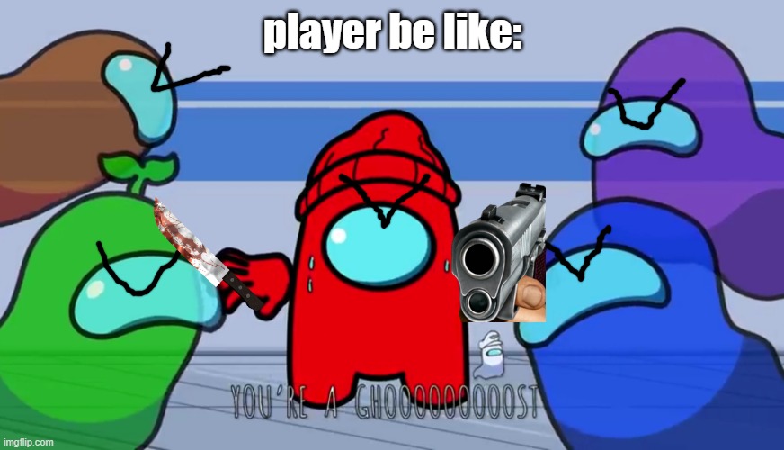 You're a ghost | player be like: | image tagged in you're a ghost | made w/ Imgflip meme maker