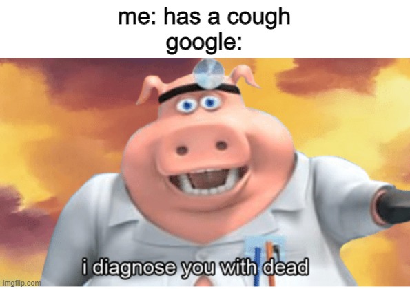 I diagnose you with dead | me: has a cough
google: | image tagged in i diagnose you with dead,memes,funny | made w/ Imgflip meme maker
