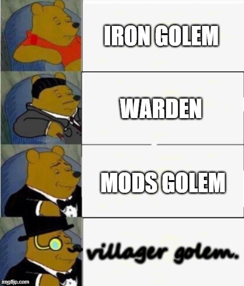 yes. | IRON GOLEM; WARDEN; MODS GOLEM; villager golem. | image tagged in tuxedo winnie the pooh 4 panel | made w/ Imgflip meme maker