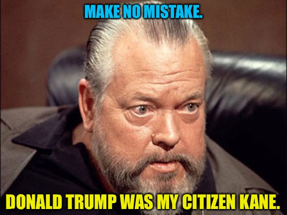 Orson Welles | MAKE NO MISTAKE. DONALD TRUMP WAS MY CITIZEN KANE. | image tagged in orson welles | made w/ Imgflip meme maker