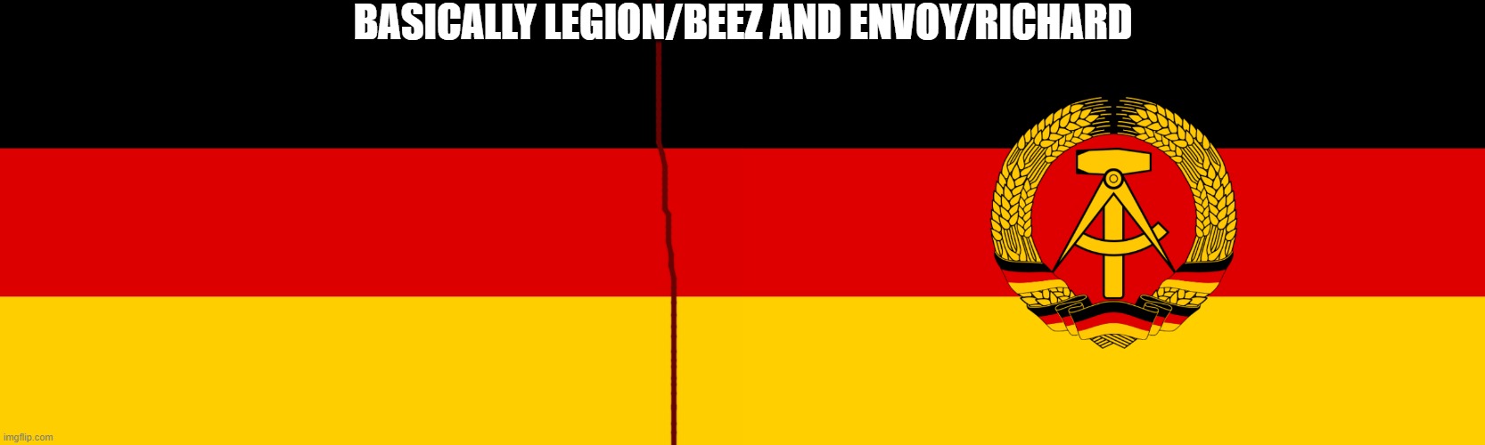 Splitting me up constantly | BASICALLY LEGION/BEEZ AND ENVOY/RICHARD | image tagged in germany,ddr flag | made w/ Imgflip meme maker